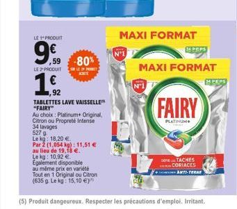 LE PRODUIT  9€  59  LE PRODUIT SOLE PR  -80%  ,92  TABLETTES LAVE VAISSELLE "FAIRY"  Au choix: Platinum+ Original, Citron ou Propreté Intense  N°1  MAXI FORMAT  1 PEPS  MAXI FORMAT  FAIRY  PLATINUM  3