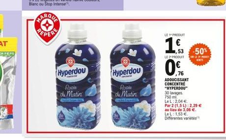 PEPS  Hyperdou  CH  Rosée du matin  Asthage des  Hyperdou  cart  Roshe du matin  LE 1" PRODUIT  1€  LE 2" PRODUIT  ,53 -50%  NLE 2 MEET  ,76  ADOUCISSANT CONCENTRE "HYPERDOU" 30 lavages 50 ml.  Le L: 