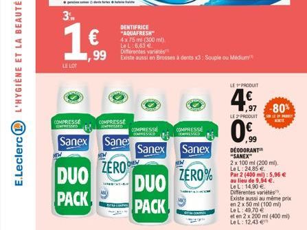 E.Leclerc  LE LOT  COMPRESSE  CONTRESSED  1,99  DUO  PACK  Sanex Sane  COMPRESSE  COMPRESSED  NEW  DENTIFRICE "AQUAFRESH" 4 x 75 ml (300 ml) Le L 6,63 €  Différentes variétés  Existe aussi en Brosses 