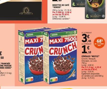 PUR ARABICA  Neste  Be complet  en Gran  MAXI 7  MAXI 750G  CRUN CRUNCH  DOSETTES DE CAFÉ "SENSEO"  N  250 g. Le kg: 21,16 €. Par 2 (500 g): 6,98 € au lieu de 10,58 €. Le kg: 13,96 €. Différentes vari