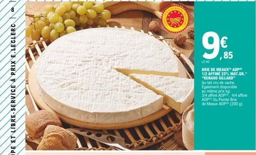 8  ORIGING  9€  LEK  BRIE DE MEAUX AOP 1/2 AFFINE 22% MAT.GR. "RENARD GILLARD" Au lait cru de vache. Egalement disponible au même prix kg. 3/4 affine AOP AOP Ou Pointe Brie de Meaux AOP (200 g).  4/4 