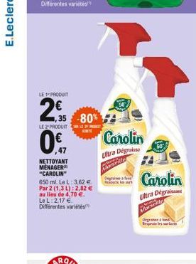 LE PRODUIT  2€  1,35 -80%  LE 2-PRODUIT  0%  0.47  NETTOYANT MENAGER "CAROLIN"  650 ml. Le L: 3,62 €. Par 2 (1,3 L): 2,82 € au lieu de 4,70 €. Le L: 2,17 € Différentes variétés  Carolin  Ultra Dégrais