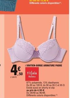 4€  L'UNITE  ISOUTIEN-GORGE ARMATURE PADDE  ,50 TISAIA  Basics  87% polyamide, 13% élasthanne Du 85 au 100 B, du 90 au 95 C et 95 D  Existe aussi en shorty et slip  au prix de 4,50 €.  Du 38/40 au 46/