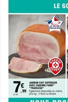 LE KG  LE PORC FRANÇAIS  MARQUA PERE  JAMBON CUIT SUPÉRIEUR € AVEC COUENNE FUME™  "TRADILEGE"  99 Egalement disponible au même  prix kg: 3 Noix ou Braise  