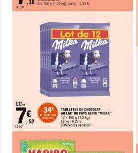 11%  LE LOT  ,52  SECTION ENERIATE  13  Lot de 12 Milka Milka  -34% TABLETTES DE CHOCOLAT  A  AU LAIT DU PAYS ALPIN "MILKA" 12 x 100 g (1.2 kg). Le kg: 6.27€ Différentes variétés  