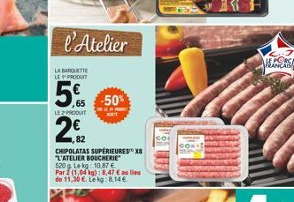 l'Atelier  LA BARQUETTE  LE PRODUIT  65  LE PRODUIT  2€2  82  -50%  CHIPOLATAS SUPÉRIEURES X8 L'ATELIER BOUCHERIE 520g Lekg: 10,87 € Par 2 (1,04 kg): 8,47 € au lieu de 11,30 €. Le kg:8,14 €  PORC  FRA