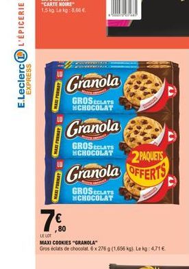 NOIRE  1,5 kg La kg: 8,06 €  A  MAXI FORMAT  MAXI FORMAT  Granola  GROSECLATS CHOCOLAT  Granola  GROSECLATS CHOCOLAT  2PAQUETS  Granola OFFERTS  GROSECLATS CHOCOLAT  80  LE LOT  MAXI COOKIES "GRANOLA"