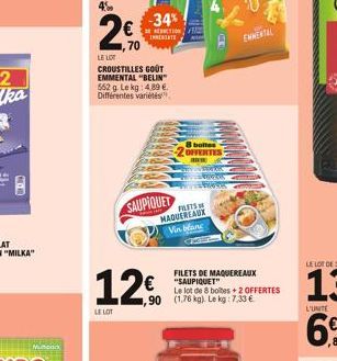 4%  LE LOT  70  LE LOT  CROUSTILLES GOUT EMMENTAL "BELIN" 552 g Le kg: 4.89 €. Différentes variétés  12€  SAUPIQUET  -34%  INNEBATE  FILETS MAQUEREAUX Vin blanc  8 bolles OFFERTES  water  €"SAUPIQUET 