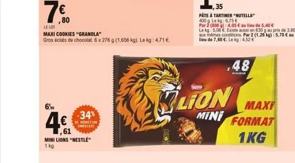 6%  4€  61  -34%  rection  mini lions "nestle"  1 kg  80  le lot  maxi cookies "granola"  gros éclats de chocolat. 6 x 276 g (1,656 kg). le kg: 4,71 €  se  lion  mini  pate a tartiner "nutella"  400g 