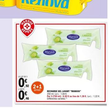 MARQUA  LE LOT DE 3  0,2  L'UNITE  0%  46  ,92 2+1  OFFERT  Manava  M  Manava  OHNE  LADANTE  CREME  LABANTE dind  CHEME  Manava LAVANTE  Dinask  RECHARGE GEL LAVANT "MANAVA"  250 ml. Le L: 1,84 €  Pa