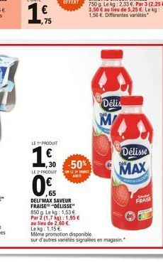 L'UNITE  1  75  LE PRODUIT  1.00  1,30 -50% LE2PRODUIT  65 DELIMAX SAVEUR FRAISER "DELISSE"  850 g. Le kg: 1,53 €  Par 2 (1,7 kg): 1,95 € au lieu de 2,60 €  Le kg: 1,15 €  Délis  als  Même promotion d