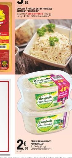 ,52  LE LOT  GNOCCHI À POÊLER EXTRA FROMAGE JAMBON "LUSTUCRU  2x 280 g + 280 G OFFERTS (840 g). Le kg: 4,19 € Différentes variétés  2€  LE LOT  Bonduelle T Calert  Bonduelle Cillert Rid Fromage ass  B