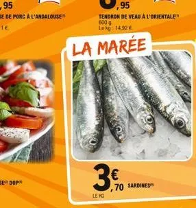 la marée  000  le kg  ,95  tendron de veau à l'orientale 600 g lekg: 14.92 €  € ,70  sardines 