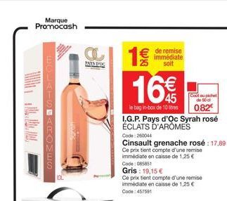 Marque Promocash  the  GAKOMES  a  PAYS DOG  € de remise  25  immédiate soit  16€  le bag in-box de 10 litres I.G.P. Pays d'Oc Syrah rosé ÉCLATS D'AROMES  Code: 260044  Cinsault grenache rosé: 17,89 €