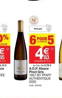 195  Pinot gris  2020  Code: 633200  POUR 5  LE PRIX DE  € 83  la bouteille de 75 cl au lieu de 5,79 € A.O.P. Alsace Pinot Gris 1957 BY PFAFF AUTHENTIQUE  8 (1) 