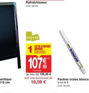 Rafraichisseur Code: 062555  etiq-etal  LOT DE 8 FEUTRES OFFERT FOUR L'ACHAT D'UN CHEVALET  107€  l'ensemble  au lieu de 126,28 € soit une économie de 18,59 €  WINDOW  Feutres craies blancs  le lot de