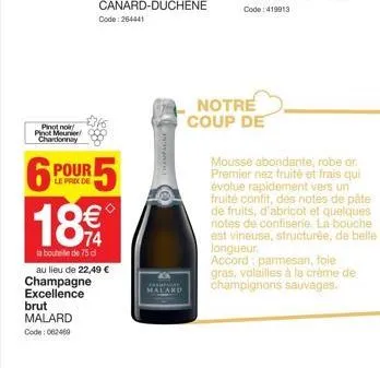 pinot noir pinot meunier chardonnay  6  pour  le prix de  champagne excellence brut  malard  code: 062469  $5  18€  la bouteille de 75 cl au lieu de 22,49 €  malard  notre coup de  mousse abondante, r