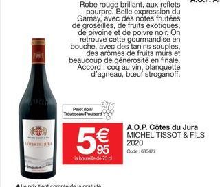 169  Pinot noir Trousseau Poulsard  F  Code: 635720 Robe rouge brillant, aux reflets pourpre. Belle expression du Gamay, avec des notes fruitées de groseilles, de fruits exotiques, de pivoine et de po