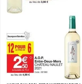 sauvignon/sémillon  12 pour  le prix de  2  €  s  la bouteille de 75 cl  au lieu de 4,99 €  a.o.p.  2021  code: 061960  entre-deux-mers  50 chateau naulet 