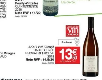 pouilly-vinzelles quintessence  2020 note rvf : 14/20  code: 690772  illy-vinzelle  a.o.p. viré-clessé haute cuvée rijckaert frouve 2018 note rvf : 14,5/20  code: 645582  chardonnay  la revue du  vin 