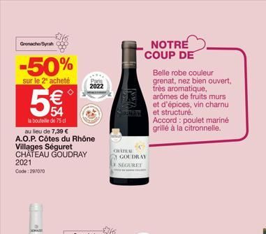Grenache/Syrah  -50%  sur le 2ª acheté  W  54  la bouteille de 75 cl  au lieu de 7,39 €  A.O.P. Côtes du Rhône Villages Séguret CHÂTEAU GOUDRAY 2021  Code: 297070  Pads  2022  CHATEM  GOUDRAY  SEGURET