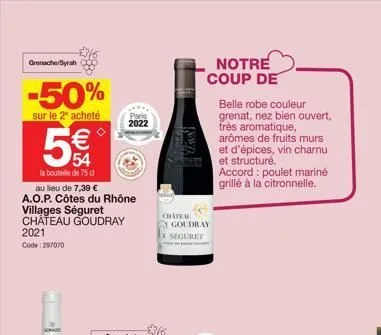 grenache/syrah  -50%  sur le 2ª acheté  w  54  la bouteille de 75 cl  au lieu de 7,39 €  a.o.p. côtes du rhône villages séguret château goudray 2021  code: 297070  pads  2022  chatem  goudray  seguret