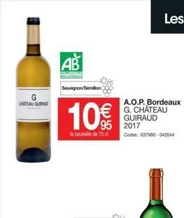 chateaugurad  ab  sauvignon sémillion  10%  la bouteille de 75 cl  95 2017  a.o.p. bordeaux g. château guiraud  codes:637980-042644  