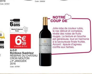 GARDE  Merlot Cabernet franc  € 59  la bouteille de 75 cl  A.O.P. Bordeaux Supérieur RÉSERVE DU CHATEAU  CROIX MOUTON J.P JANOUEIX  2016  Code: 637891  ALEVE DE  Con Mo  NOTRE COUP DE  Jolie robe de c