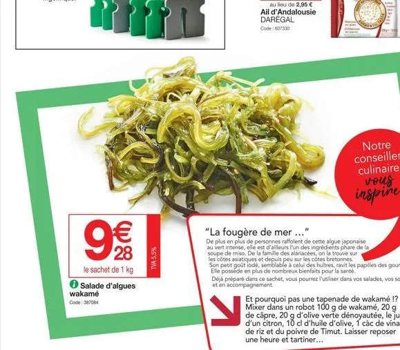 28  le sachet de 1 kg  ● salade d'algues  wakamé code: 387084  tva 5,5%  au lieu de 2,95 € ail d'andalousie daregal code: 607330  "la fougère de mer ..."  de plus en plus de personnes raffolent de cet