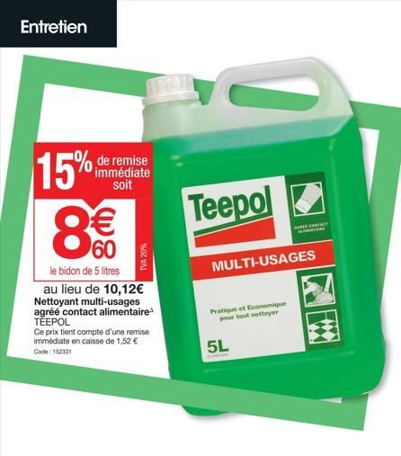 Entretien  15%  de remise immédiate soit  8€€  60  le bidon de 5 litres  au lieu de 10,12€ Nettoyant multi-usages  agréé contact alimentaire TĚEPOL  Ce prix tient compte d'une remise immédiate en cais