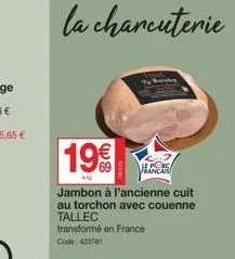 la charcuterie  19€  hancais  jambon à l'ancienne cuit au torchon avec couenne tallec transformé en france code: 423781 