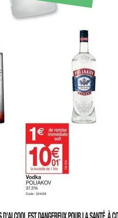 1€ 10€  la bouteille de 1 litre  € de remise  immédiate soit  vodka poliakov 37,5% code: 324429  ta2%  poliakov 