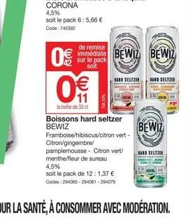 11  la boite de 33 cl  boissons hard seltzer bewiz  4,5%  soit le pack de 12: 1,37 €  codes: 294065-294081-294079  remise  0€€ immédiate bewiz bewiz  sur le pack soit  hard seltzer hard seltzer  bewiz