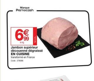 Marque  Promocash  6€€  99  le kg  Jambon supérieur découenné dégraissé EN CUISINE  transformé en France Code: 378088  