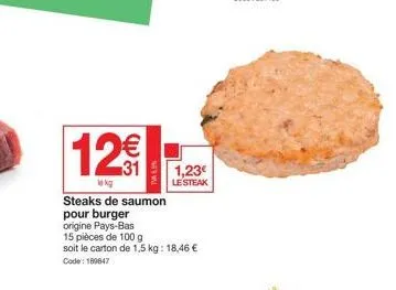 12€  lokg  1,23€  le steak  steaks de saumon pour burger  origine pays-bas  15 pièces de 100 g  soit le carton de 1,5 kg: 18,46 € code: 189847 