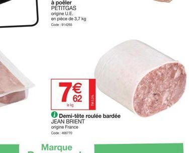 origine U.E.  en pièce de 3,7 kg  Code: 914265  62  le kg  JEAN BRIENT  origine France Code: 466770  Demi-tête roulée bardée  TV53% 