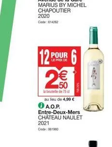 2020 code: 614262  12 pour 6  le prix de  :80)  2  €  la bouteille de 75 cl  au lieu de 4,99 € a.o.p. entre-deux-mers château naulet 2021 code: 061900  tva 20% 