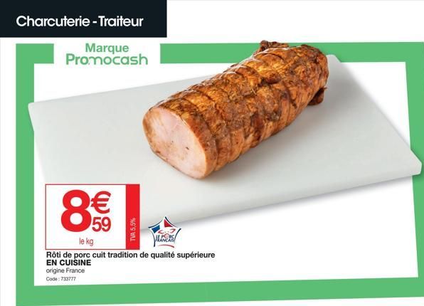 Charcuterie - Traiteur  Marque Promocash  8€€  59  le kg  ECOS  Rôti de porc cuit tradition de qualité supérieure EN CUISINE  origine France Code: 733777  TVA 5,5%  