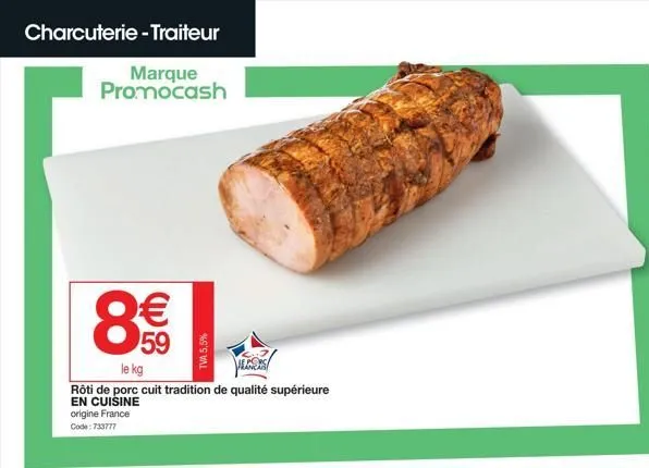 charcuterie - traiteur  marque promocash  8€€  59  le kg  ecos  rôti de porc cuit tradition de qualité supérieure en cuisine  origine france code: 733777  tva 5,5%  
