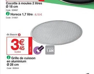 code: 315621  horeca 1,7 litre : 6,15 €  de buyer  35  la pièce  ℗ grille de cuisson  en aluminium  ø 28 cm code: 693644  tva 20%  garant  1 an 