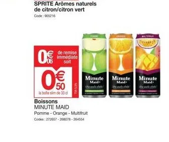 0  sprite arômes naturels de citron/citron vert code: 905216  € 50  la bobe slim de 33 cl  de remise immédiate soit  minute minute  maid  maid  boissons minute maid  pomme - orange - multifruit  codes