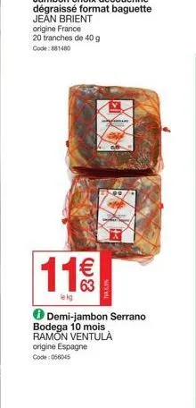 jean brient origine france 20 tranches de 40 g code: 881480  11€  le kg  funn  demi-jambon serrano bodega 10 mois ramon ventula origine espagne code: 056045 