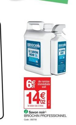 BRIOCHI LE SAVON NOIR SL  6€  de remise immédiate soit  14€€  le bidon de 5 litres  BRIOCHI  Savon noir BRIOCHIN PROFESSIONNEL  Code: 592750 