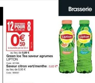 identiques pour le prix de  59  la bouteille pet de 50 d  au lieu de 0,89 €  green ice tea saveur agrumes lipton  code: 821086  saveur citron vert/menthe : 0,62 €* au lieu de 0,93 €  code: 909597  bra