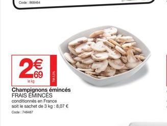 2€€  le kg  TV5.3%  Champignons émincés FRAIS EMINCÉS conditionnés en France soit le sachet de 3 kg: 8,07 € Code: 748487 