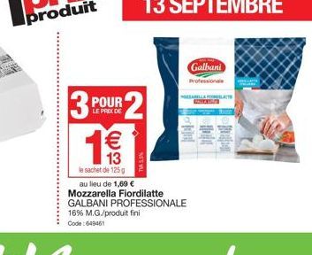 3  POUR  LE PRIX DE  €  (11)  13  le sachet de 125 g  au lieu de 1,69 €  Mozzarella Fiordilatte GALBANI PROFESSIONALE  Galbani  Professionale  PRELAȚTE 