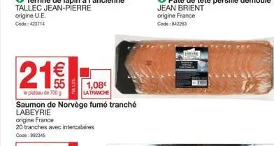 €  219  le plateau de 700 g  nes  saumon de norvège fumé tranché labeyrie  origine france  20 tranches avec intercalaires code: 892345  1,08€ la tranche 