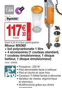 garante  1 an  dynamic  117%  le pack  le  du  noc  www  dont 0,25 € d'éco-participation mixeur mx060  + bol polycarbonate 1 litre + 4 accessoires (1 couteau standard, 1 couteau émulsionneur, 1 disque