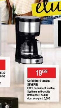 19 €99  Cafetière 4 tasses SEVERIN  Filtre permanent lavable. Système anti-goutte Référence : K4408 dont eco-part. 0,30€ 