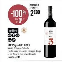 soit par 3 l'unite:  -100% 2699  sue 3e  conserver  000  igp pays d'oc 2021 merlot domaine sabadie existe aussi en autres cépages rouge et en blanc à des prix différents l'unité: 4649  sab ade  3 